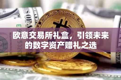 欧意交易所礼盒，引领未来的数字资产赠礼之选