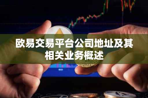 欧易交易平台公司地址及其相关业务概述