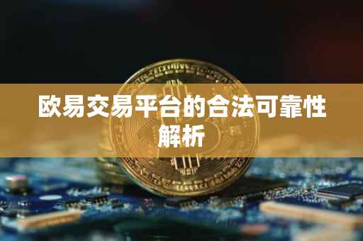 欧易交易平台的合法可靠性解析
