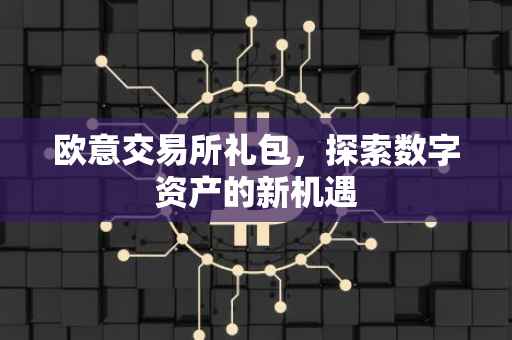 欧意交易所礼包，探索数字资产的新机遇