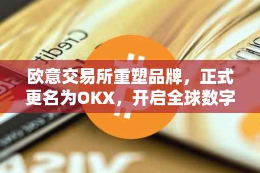 欧意交易所重塑品牌，正式更名为OKX，开启全球数字资产交易新纪元