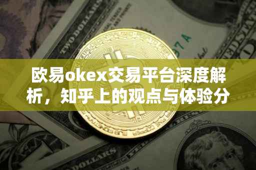 欧易okex交易平台深度解析，知乎上的观点与体验分享