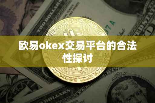 欧易okex交易平台的合法性探讨