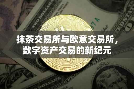 抹茶交易所与欧意交易所，数字资产交易的新纪元