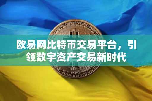 欧易网比特币交易平台，引领数字资产交易新时代