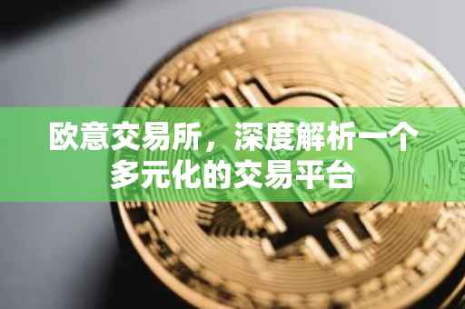 欧意交易所，深度解析一个多元化的交易平台