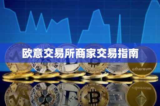 欧意交易所商家交易指南