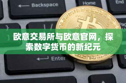 欧意交易所与欧意官网，探索数字货币的新纪元