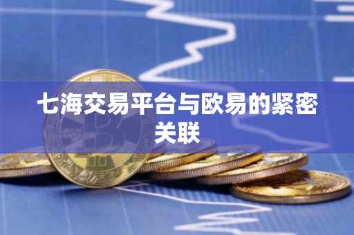 七海交易平台与欧易的紧密关联