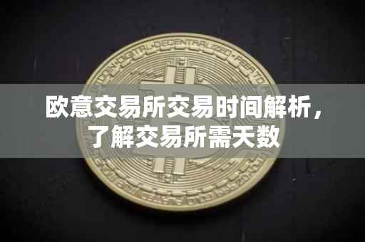 欧意交易所交易时间解析，了解交易所需天数