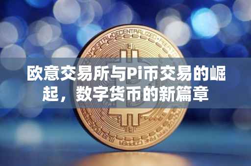 欧意交易所与Pi币交易的崛起，数字货币的新篇章