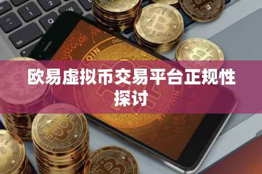 欧易虚拟币交易平台正规性探讨