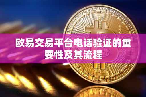 欧易交易平台电话验证的重要性及其流程