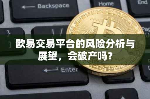 欧易交易平台的风险分析与展望，会破产吗？