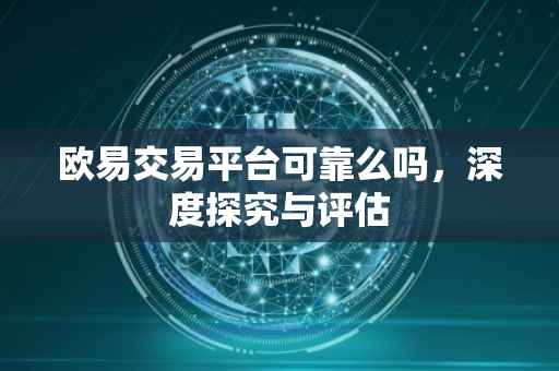 欧易交易平台可靠么吗，深度探究与评估