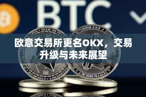 欧意交易所更名OKX，交易升级与未来展望