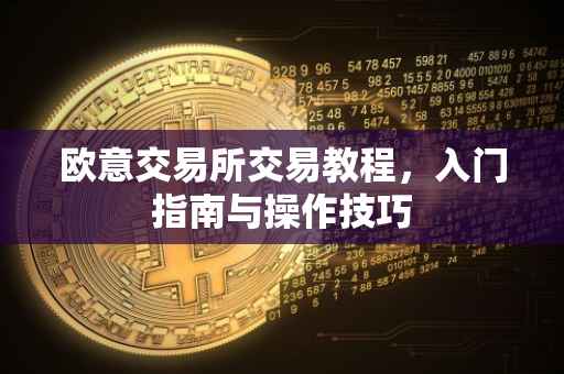 欧意交易所交易教程，入门指南与操作技巧