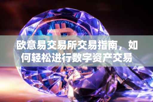 欧意易交易所交易指南，如何轻松进行数字资产交易