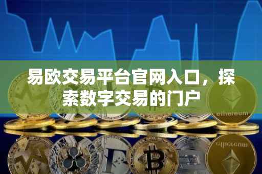 易欧交易平台官网入口，探索数字交易的门户