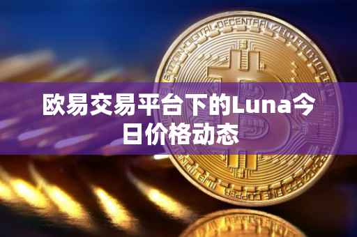 欧易交易平台下的Luna今日价格动态
