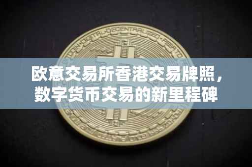 欧意交易所香港交易牌照，数字货币交易的新里程碑
