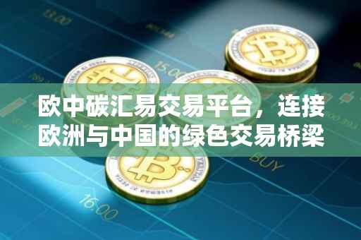 欧中碳汇易交易平台，连接欧洲与中国的绿色交易桥梁