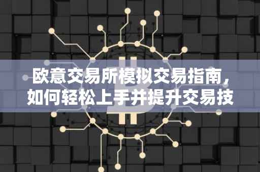 欧意交易所模拟交易指南，如何轻松上手并提升交易技能