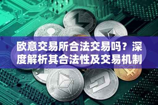 欧意交易所合法交易吗？深度解析其合法性及交易机制