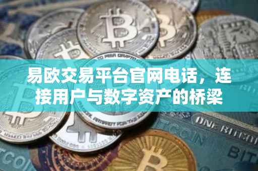 易欧交易平台官网电话，连接用户与数字资产的桥梁