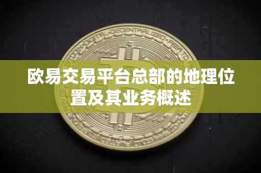 欧易交易平台总部的地理位置及其业务概述
