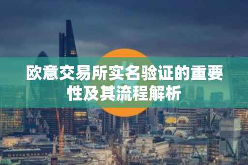 欧意交易所实名验证的重要性及其流程解析