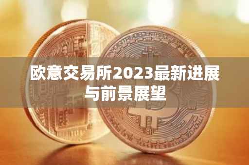 欧意交易所2023最新进展与前景展望