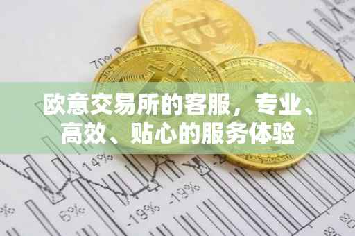 欧意交易所的客服，专业、高效、贴心的服务体验