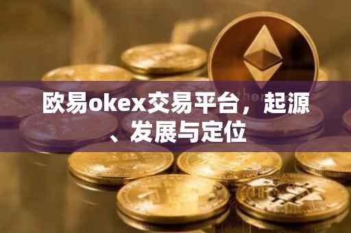 欧易okex交易平台，起源、发展与定位
