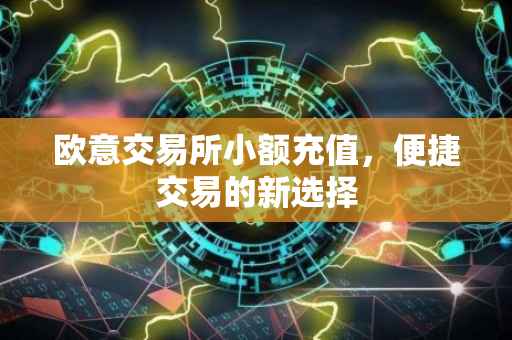 欧意交易所小额充值，便捷交易的新选择