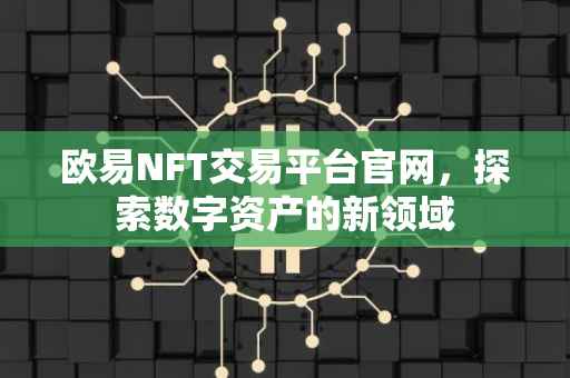 欧易NFT交易平台官网，探索数字资产的新领域