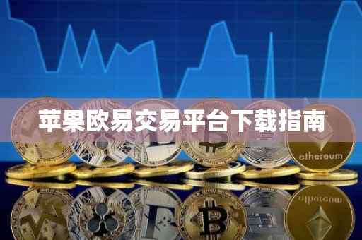 苹果欧易交易平台下载指南