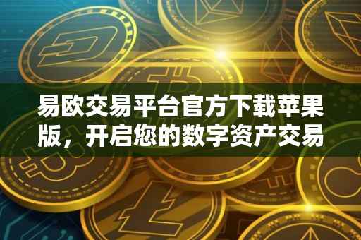 易欧交易平台官方下载苹果版，开启您的数字资产交易之旅