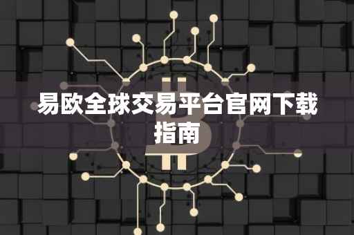 易欧全球交易平台官网下载指南