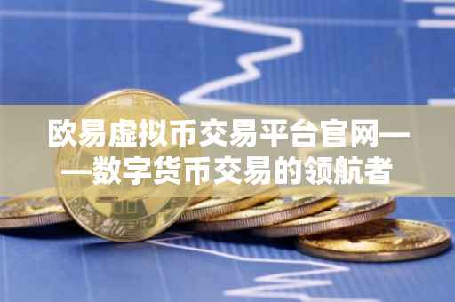 欧易虚拟币交易平台官网——数字货币交易的领航者