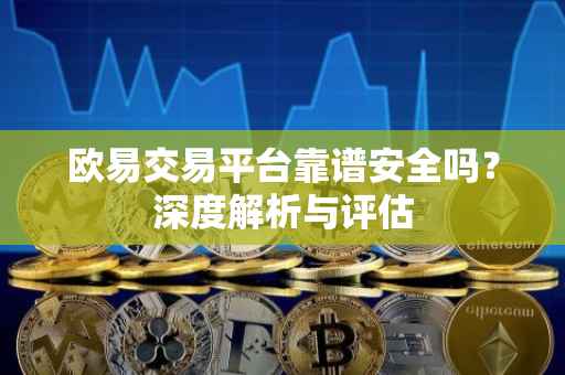 欧易交易平台靠谱安全吗？深度解析与评估