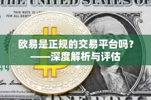 欧易是正规的交易平台吗？——深度解析与评估