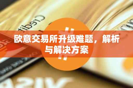 欧意交易所升级难题，解析与解决方案