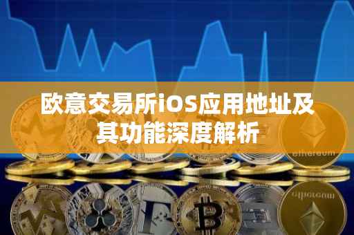欧意交易所iOS应用地址及其功能深度解析