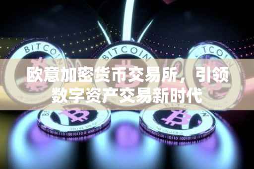 欧意加密货币交易所，引领数字资产交易新时代