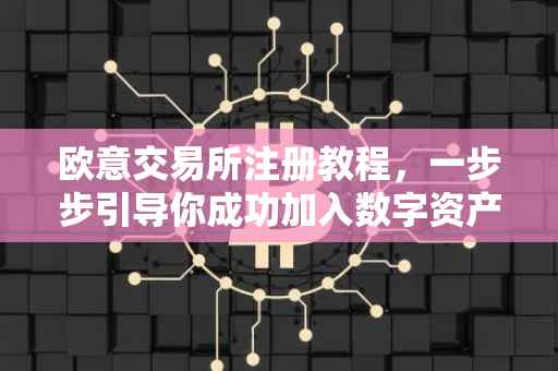 欧意交易所注册教程，一步步引导你成功加入数字资产世界