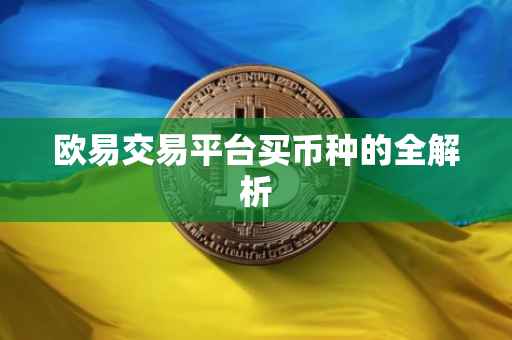 欧易交易平台买币种的全解析