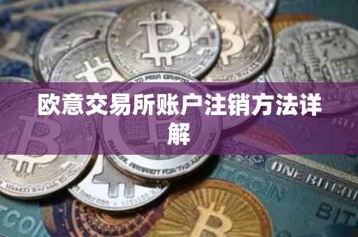 欧意交易所账户注销方法详解