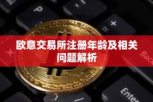 欧意交易所注册年龄及相关问题解析