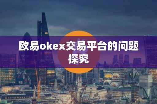 欧易okex交易平台的问题探究